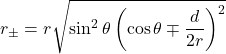 \[r_{\pm}=r\sqrt{\sin^2\theta\left(\cos\theta\mp\frac{d}{2r}\right)^2}\]