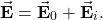 \begin{equation*}\vec{\mathbf{E}}=\vec{\mathbf{E}}_0+\vec{\mathbf{E}}_i.\end{equation*}