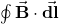 \oint\vec{\mathbf{B}}\cdot\vec{\mathbf{dl}}