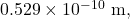 0.529\times10^{-10}~\mathrm{m},