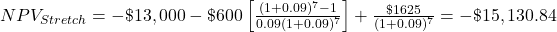 NPV_{Stretch} = -\$13,000 -\$600 \left[ \frac{(1+0.09)^7-1}{0.09(1+0.09)^7} \right] + \frac{\$1625}{(1+0.09)^7} = -\$15,130.84