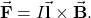 \begin{equation*}\vec{\mathbf{F}}=I\vec{\mathbf{l}}\times\vec{\mathbf{B}}.\end{equation*}