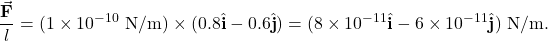 \[\frac{\vec{\mathbf{F}}}{l}=(1\times10^{-10}~\mathrm{N/m})\times(0.8\hat{\mathbf{i}}-0.6\hat{\mathbf{j}})=(8\times10^{-11}\hat{\mathbf{i}}-6\times10^{-11}\hat{\mathbf{j}})~\mathrm{N/m}.\]