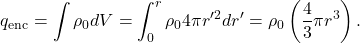 \[q_{\mathrm{enc}}=\int\rho_{0}dV=\int_0^r\rho_04\pi r'^2dr'=\rho_0\left(\frac{4}{3}\pi r^3\right).\]