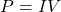 \begin{equation*}P=IV\end{equation*}