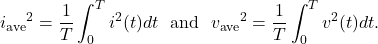 \[{i_{\mathrm{ave}}}^2=\frac{1}{T}\int_0^Ti^2(t)dt~~\mathrm{and}~~{v_{\mathrm{ave}}}^2=\frac{1}{T}\int_0^Tv^2(t)dt.\]