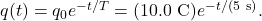 q(t)=q_0e^{-t/T}=(10.0~\mathrm{C})e^{-t/(5~\mathrm{s})}.