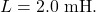 L=2.0~\mathrm{mH}.