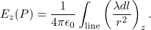\[E_z(P)=\frac{1}{4\pi\epsilon_0}\int_{\mathrm{line}}\left(\frac{\lambda dl}{r^2}\right)_z.\]