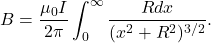 \begin{equation*}B=\frac{\mu_0I}{2\pi}\int_0^{\infty}\frac{Rdx}{(x^2+R^2)^{3/2}}.\end{equation*}