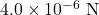 4.0\times10^{-6}~\mathrm{N}