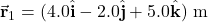 \vec{\mathbf{r}}_1=(4.0\hat{\mathbf{i}}-2.0\hat{\mathbf{j}}+5.0\hat{\mathbf{k}})~\mathrm{m}