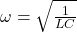 \omega=\sqrt{\frac{1}{LC}}