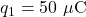 q_1=50~\mu\mathrm{C}