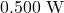 0.500~\mathrm{W}