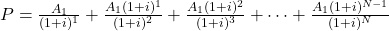 P = \frac{A_1}{(1+i)^1}+\frac{A_1(1+i)^1}{(1+i)^2}+\frac{A_1(1+i)^2}{(1+i)^3}+\cdots+\frac{A_1(1+i)^{N-1}}{(1+i)^N}