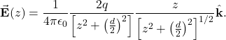 \[\vec{\mathbf{E}}(z)=\frac{1}{4\pi\epsilon_0}\frac{2q}{\left[z^2+\left(\frac{d}{2}\right)^2\right]}\frac{z}{\left[z^2+\left(\frac{d}{2}\right)^2\right]^{1/2}}\hat{\mathbf{k}}.\]