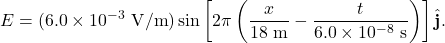\[E=(6.0\times10^{-3}~\mathrm{V/m})\sin\left[2\pi\left(\frac{x}{18~\mathrm{m}}-\frac{t}{6.0\times10^{-8}~\mathrm{s}}\right)\right]\hat{\mathbf{j}}.\]