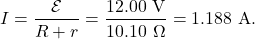 \[I=\frac{\mathcal{E}}{R+r}=\frac{12.00~\mathrm{V}}{10.10~\Omega}=1.188~\mathrm{A}.\]