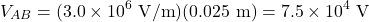 \[V_{AB}=(3.0\times10^6~\mathrm{V/m})(0.025~\mathrm{m})=7.5\times10^4~\mathrm{V}\]