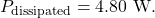 \[P_{\mathrm{dissipated}}=4.80~\mathrm{W}.\]