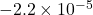 -2.2\times10^{-5}