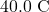 40.0~\mathrm{C}