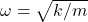 \omega=\sqrt{k/m}
