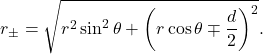 \[r_{\pm}=\sqrt{r^2\sin^2\theta+\left(r\cos\theta\mp\frac{d}{2}\right)^2}.\]