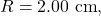 R=2.00~\mathrm{cm},