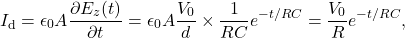 \[I_{\mathrm{d}}=\epsilon_0A\frac{\partial E_z(t)}{\partial t}=\epsilon_0A\frac{V_0}{d}\times\frac{1}{RC}e^{-t/RC}=\frac{V_0}{R}e^{-t/RC},\]