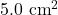 5.0~\mathrm{cm}^2