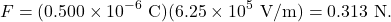 \[F=(0.500\times10^{-6}~\mathrm{C})(6.25\times10^5~\mathrm{V/m})=0.313~\mathrm{N}.\]