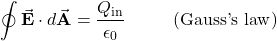 \begin{equation*}\oint\vec{\mathbf{E}}\cdot d\vec{\mathbf{A}}=\frac{Q_{\mathrm{in}}}{\epsilon_0}~~~~~~~~(\mathrm{Gauss{\text '}s~law})\end{equation*}