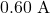 0.60~\mathrm{A}