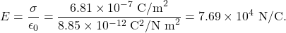 \[E=\frac{\sigma}{\epsilon_0}=\frac{6.81\times10^{-7}~\mathrm{C/m}^2}{8.85\times10^{-12}~\mathrm{C}^2/\mathrm{N~m}^2}=7.69\times10^4~\mathrm{N/C}.\]