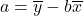 a = \overline{y} - b \overline{x}