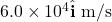 6.0\times10^4\hat{\mathbf{i}}~\mathrm{m/s}
