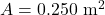 A=0.250~\mathrm{m}^2