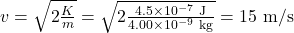 v=\sqrt{2\frac{K}{m}}=\sqrt{2\frac{4.5\times10^{-7}~\mathrm{J}}{4.00\times10^{-9}~\mathrm{kg}}}=15~\mathrm{m/s}