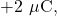 +2~\mu\mathrm{C},