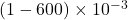(1-600)\times10^{-3}