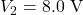 V_2=8.0~\mathrm{V}