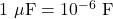 1~\mu\mathrm{F}=10^{-6}~\mathrm{F}