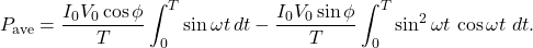 \[P_{\mathrm{ave}}=\frac{I_0V_0\cos\phi}{T}\int_0^T\sin\omega t\,dt-\frac{I_0V_0\sin\phi}{T}\int_0^T\sin^2\omega t\,\cos\omega t\,\,dt.\]