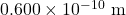 0.600\times10^{-10}~\mathrm{m}