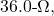 36.0{\text -}\Omega,