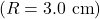 (R=3.0~\mathrm{cm})
