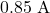 0.85~\mathrm{A}