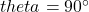 theta=90^{\circ}